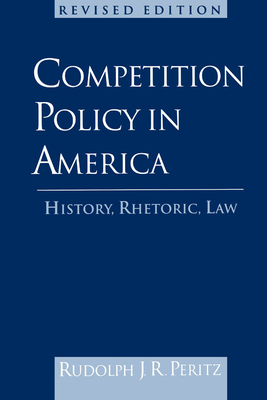 Competition Policy in America: History, Rhetoric, Law - Peritz, Rudolph J R