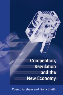 Competition, Regulation and the New Economy - Graham, Cosmo (Editor), and Smith, Fiona (Editor)