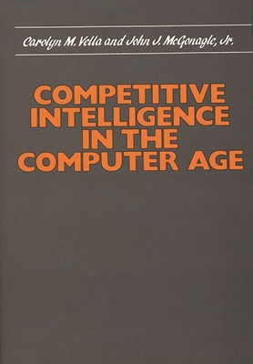 Competitive Intelligence in the Computer Age - Vella, Carolyn, and McGonagle, John J, and Unknown