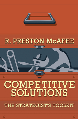 Competitive Solutions: The Strategist's Toolkit - McAfee, R Preston