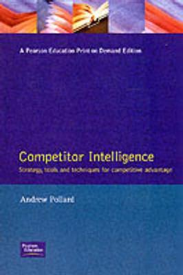 Competitor Intelligence: Strategy, Tools and Techniques for Competitive Advantage - Pollard, Andrew, and Pollard, Arthur