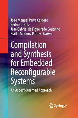 Compilation and Synthesis for Embedded Reconfigurable Systems: An Aspect-Oriented Approach - Cardoso, Jo�o Manuel Paiva (Editor), and Diniz, Pedro C (Editor), and de Figueiredo Coutinho, Jos� Gabriel (Editor)