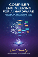 Compiler Engineering for AI Hardware: MLIR, TVM, XLA, and Custom Backends for Neural Network Accelerators