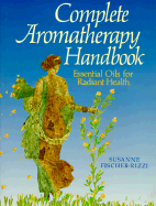 Complete Aromatherapy Handbook: Essential Oils for Radiant Health