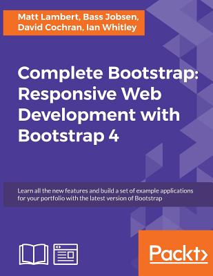 Complete Bootstrap: Responsive Web Development with Bootstrap 4: Learn all the new features and build a set of example applications for your portfolio with the latest version of Bootstrap - Lambert, Matt, and Jobsen, Bass
