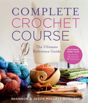 Complete Crochet Course: The Ultimate Reference Guide - Mullett-Bowlsby, Jason, and Mullett-Bowlsby, Shannon