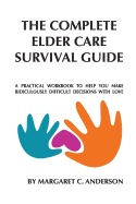 Complete Elder Care Survival Guide: A Workbook for Parenting Our Parents with Love