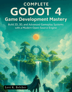 Complete Godot 4 Game Development Mastery: Build 2D, 3D, and Advanced Gameplay Systems with a Modern Open-Source Engine