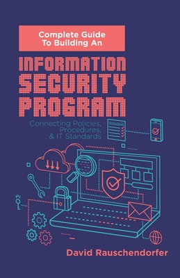 Complete Guide to Building An Information Security Program: Connecting Polices, Procedures, & IT Standards - Rauschendorfer, David