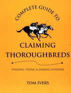 Complete Guide to Claiming Thoroughbreds - Ivers, Tom