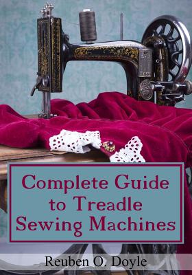 Complete Guide To Treadle Sewing Machines - Doyle, Reuben O