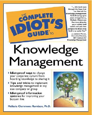 Complete Idiot's Guide to Knowledge Management - Rumizen, Melissie Clemmons, PH.D., and Prusak, Laurence (Foreword by)