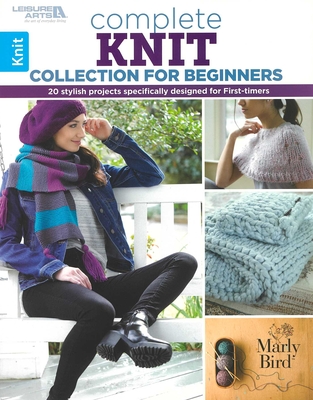 Complete Knit Collection for Beginners: 20 Stylish Projects Specifically Designed for First-Timers - Bird, Marly