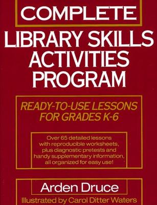 Complete Library Skills Activities Program: Ready-To-Use Lessons for Grades K-6 - Druce, Arden