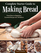 Complete Starter Guide to Making Bread: From Buns to Baguettes, Essential Recipes for All Bakers