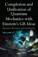 Completion and Unification of Quantum Mechanics with Einstein's GR Ideas -- Volume 3: Advances, Revisions and Conclusions
