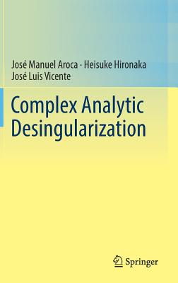 Complex Analytic Desingularization - Aroca, Jos� Manuel, and Hironaka, Heisuke, and Vicente, Jos� Luis