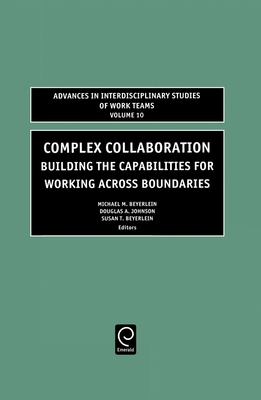 Complex Collaboration: Building the Capabilities for Working Across Boundaries - Beyerlein, Michael M, Ph.D. (Editor), and Johnson, Douglas (Editor), and Beyerlein, Susan T (Editor)