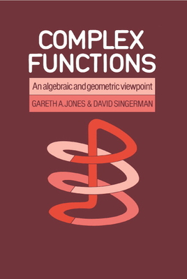 Complex Functions: An Algebraic and Geometric Viewpoint - Jones, Gareth A, and Gareth a, Jones, and David, Singerman