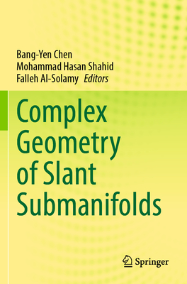 Complex Geometry of Slant Submanifolds - Chen, Bang-Yen (Editor), and Shahid, Mohammad Hasan (Editor), and Al-Solamy, Falleh (Editor)