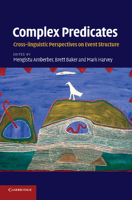 Complex Predicates: Cross-linguistic Perspectives on Event Structure - Amberber, Mengistu (Editor), and Baker, Brett (Editor), and Harvey, Mark (Editor)