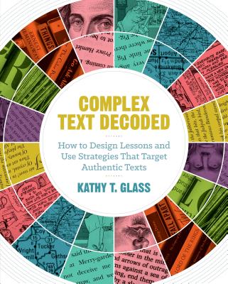 Complex Text Decoded: How to Design Lessons and Use Strategies That Target Authentic Texts - Glass, Kathy T