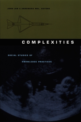 Complexities: Social Studies of Knowledge Practices - Law, John (Editor), and Mol, Annemarie (Editor)