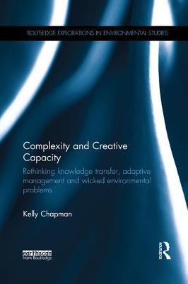 Complexity and Creative Capacity: Rethinking knowledge transfer, adaptive management and wicked environmental problems - Chapman, Kelly