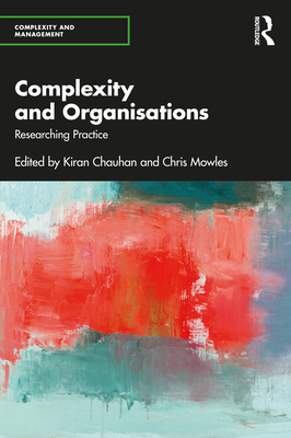 Complexity and Organisations: Researching Practice - Chauhan, Kiran (Editor), and Mowles, Chris (Editor)