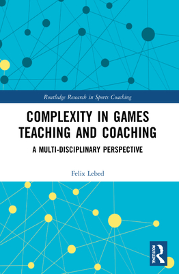 Complexity in Games Teaching and Coaching: A Multi-Disciplinary Perspective - Lebed, Felix