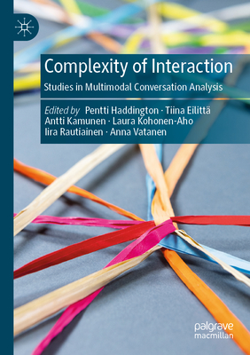 Complexity of Interaction: Studies in Multimodal Conversation Analysis - Haddington, Pentti (Editor), and Eilitt�, Tiina (Editor), and Kamunen, Antti (Editor)
