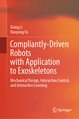 Compliantly-Driven Robots with Application to Exoskeletons: Mechanical Design, Interaction Control, and Interactive Learning - Li, Xiang, and Yu, Haoyong