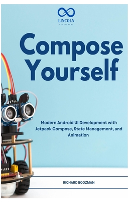 Compose Yourself: Modern Android UI Development with Jetpack Compose, State Management, and Animation - Boozman, Richard