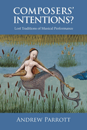 Composers' Intentions?: Lost Traditions of Musical Performance