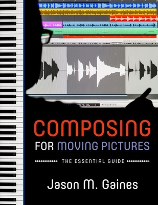 Composing for Moving Pictures: The Essential Guide - Gaines, Jason M.