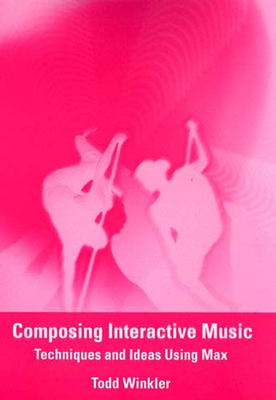 Composing Interactive Music: Techniques and Ideas Using Max - Winkler, Todd