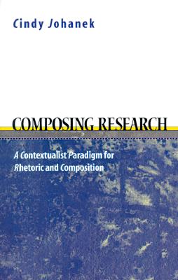 Composing Research: A Contextualist Paradigm for Rhetoric and Composition - Johanek, Cindy