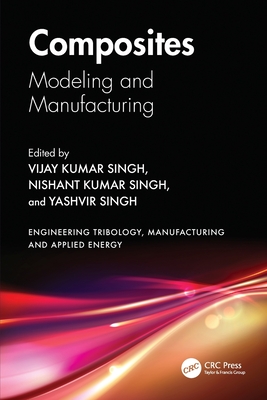 Composites: Modeling and Manufacturing - Singh, Vijay Kumar (Editor), and Kumar Singh, Nishant (Editor), and Singh, Yashvir (Editor)