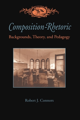 Composition-Rhetoric: Backgrounds, Theory, and Pedagogy - Connors, Robert