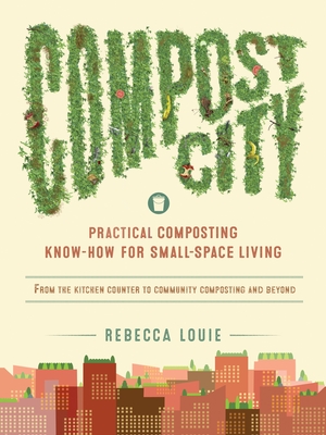Compost City: Practical Composting Know-How for Small-Space Living - Louie, Rebecca