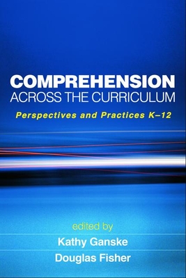 Comprehension Across the Curriculum: Perspectives and Practices K-12 - Ganske, Kathy, PhD (Editor), and Fisher, Douglas, PhD (Editor)