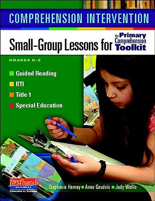 Comprehension Intervention: Small-Group Lessons for The Primary Comprehension Toolkit - Goudvis, Anne, and Harvey, Stephanie, and Wallis, Judy