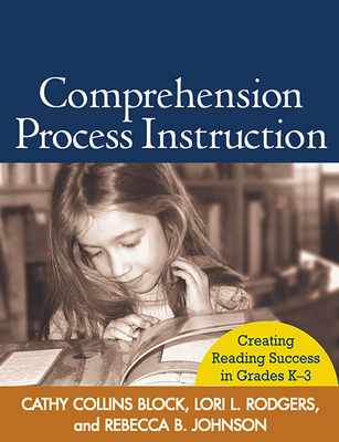 Comprehension Process Instruction: Creating Reading Success in Grades K-3 - Block, Cathy Collins, Professor, PhD, and Rodgers, Lori L, Med, and Johnson, Rebecca B