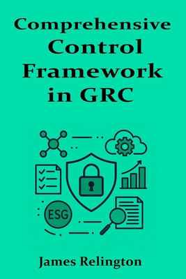 Comprehensive Control Framework in GRC: Design, Implementation, and Monitoring - Relington, James