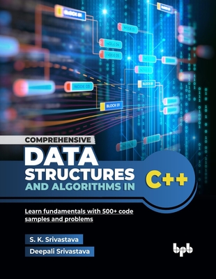Comprehensive Data Structures and Algorithms in C++: Learn fundamentals with 500+ code samples and problems (English Edition) - Srivastava, S K, and Srivastava, Deepali