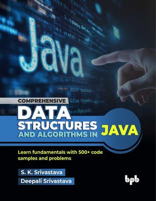 Comprehensive Data Structures and Algorithms in Java: Learn fundamentals with 500+ code samples and problems (English Edition) - Srivastava, S K, and Srivastava, Deepali