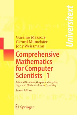 Comprehensive Mathematics for Computer Scientists 1: Sets and Numbers, Graphs and Algebra, Logic and Machines, Linear Geometry - Mazzola, Guerino, and Milmeister, G�rard, and Weissmann, Jody