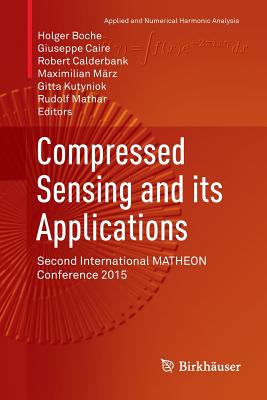Compressed Sensing and its Applications: Second International MATHEON Conference 2015 - Boche, Holger (Editor), and Caire, Giuseppe (Editor), and Calderbank, Robert (Editor)