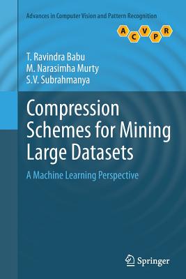 Compression Schemes for Mining Large Datasets: A Machine Learning Perspective - Ravindra Babu, T, and Narasimha Murty, M, and Subrahmanya, S V