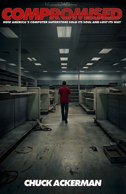 Compromised: How America's Computer Superstore Sold It's Soul and Lost It's Way - Ackerman, Chuck